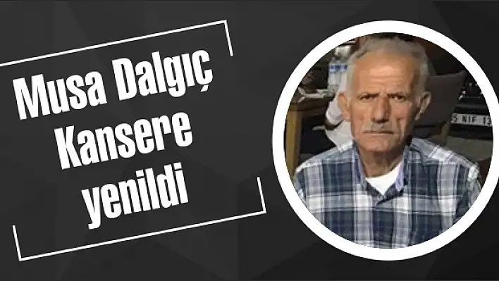 Musa Dalgıç Kansere yenildi