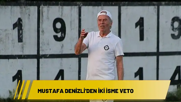 Mustafa Denizli’den iki isme veto