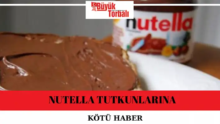 Nutella tutkunlarına kötü haber