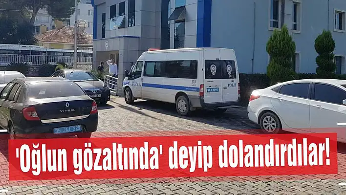 'Oğlun gözaltında' deyip dolandırdılar!