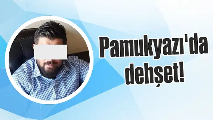 Pamukyazı’da dehşet!