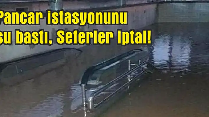 Pancar istasyonunu su bastı, Seferler iptal!