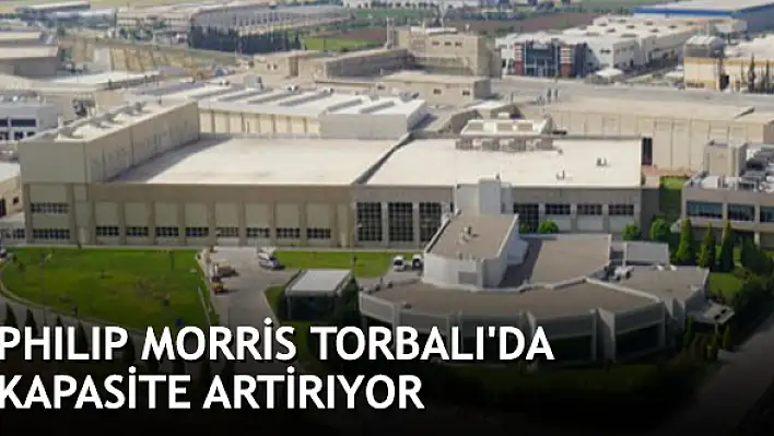 Phılıp Morris Torbalı’da kapasite artirıyor