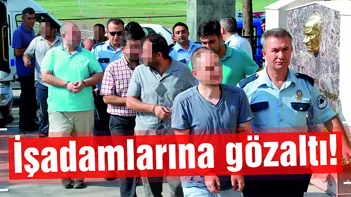 Şafak operasyonunda işadamlarına gözaltı