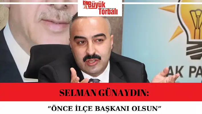 Selman Günaydın: 'Önce ilçe başkanı olsun'