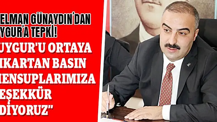 SELMAN GÜNAYDIN’DAN UYGUR’A TEPKİ!