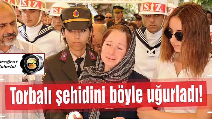 Torbalı şehidini böyle uğurladı…