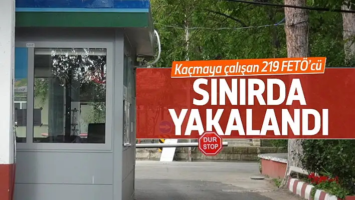 Sınır kapılarında 219 FETÖ’cü yakalandı