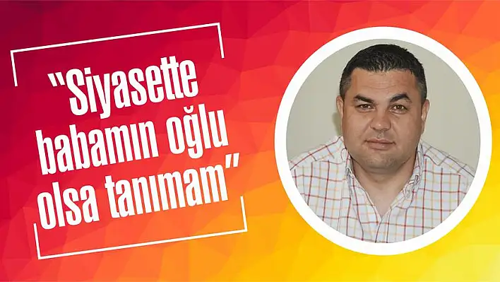 'Siyasette babamın oğlu olsa tanımam'