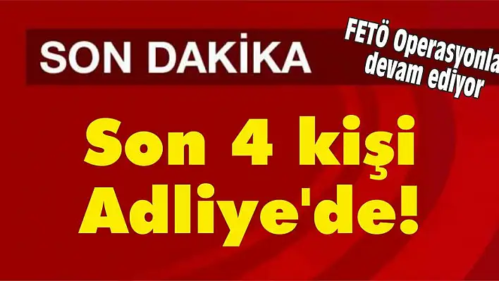 Son 4 kişi Adliye’de