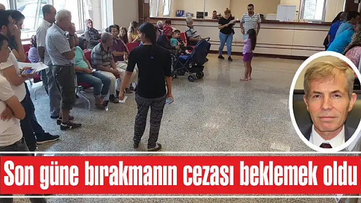 Son güne bırakmanın cezası beklemek oldu