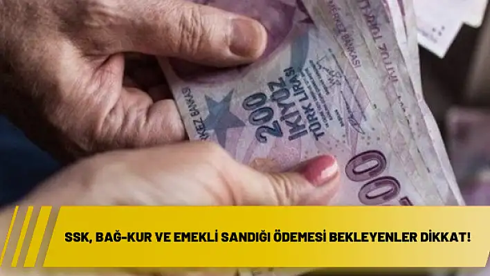 SSK, Bağ-Kur ve Emekli Sandığı ödemesi bekleyenler dikkat!