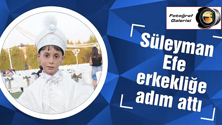 Süleyman Efe erkekliğe adım attı