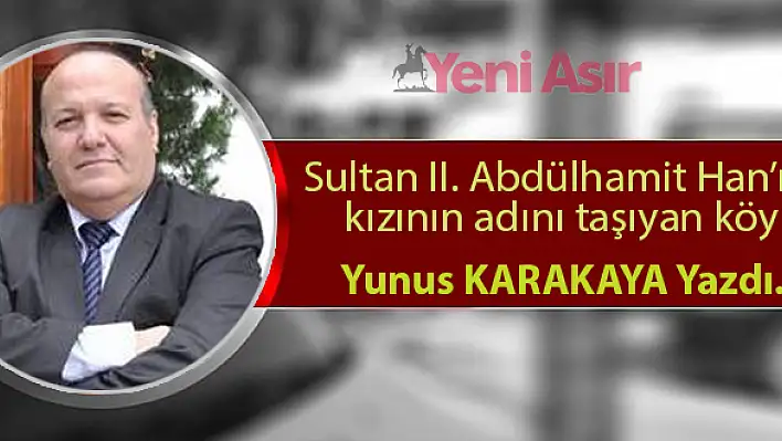 Sultan II. Abdülhamit Han'ın kızının adını taşıyan köy