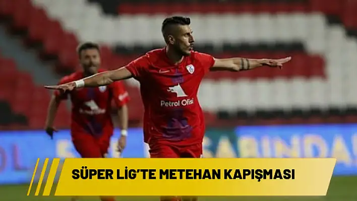 Süper Lig'te Metehan kapışması