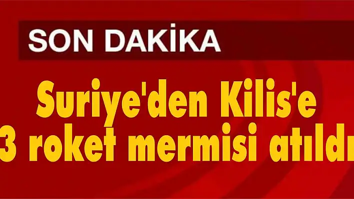 Suriye’den Kilis’e 3 roket mermisi atıldı