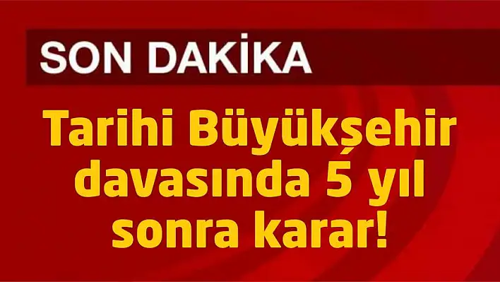 Tarihi Büyükşehir davasında 5 yıl sonra karar!