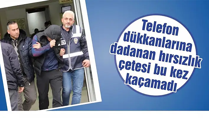 Telefon dükkanlarına dadanan hırsızlık çetesi bu kez kaçamadı