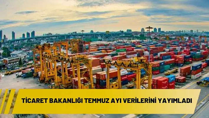 Ticaret Bakanlığı Temmuz ayı verilerini yayımladı