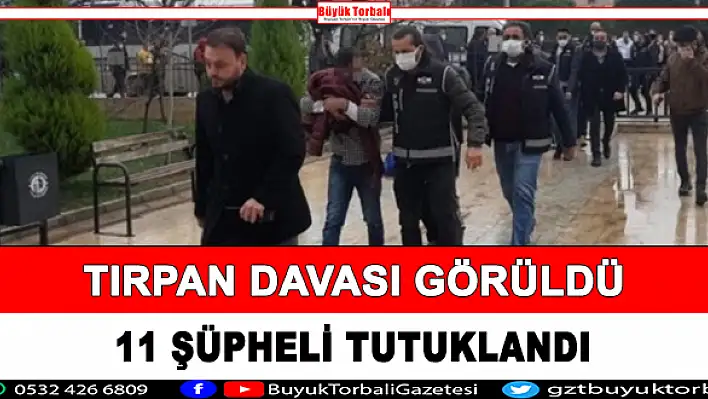 Tırpan davası görüldü: 11 kişi tutuklandı