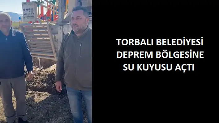 TORBALI BELEDİYESİ DEPREM BÖLGESİNE SU KUYUSU AÇTI