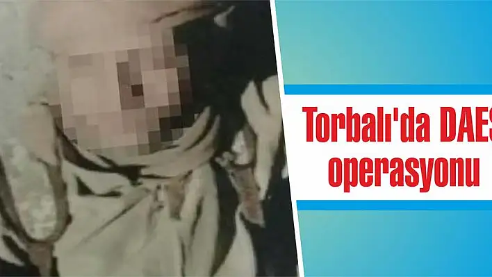 Torbalı’da DAEŞ operasyonu