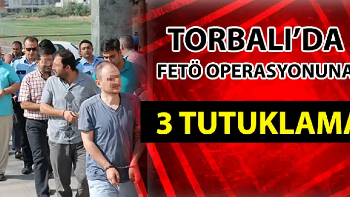 Torbalı’da Fetö Operasyonuna 3 Tutuklama