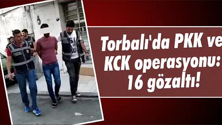 Torbalı’da PKK ve KCK operasyonu:16 gözaltı!