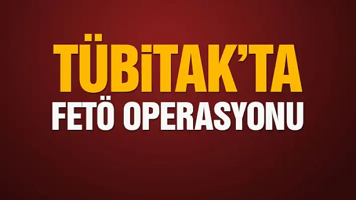 TÜBİTAK’ta FETÖ operasyonu