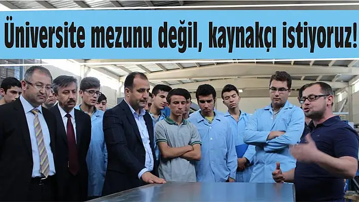 Üniversite mezunu değil, kaynakçı istiyoruz!