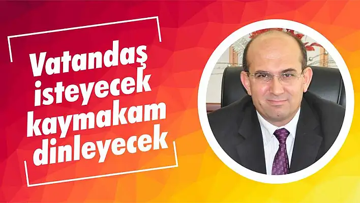 Vatandaş isteyecek kaymakam dinleyecek