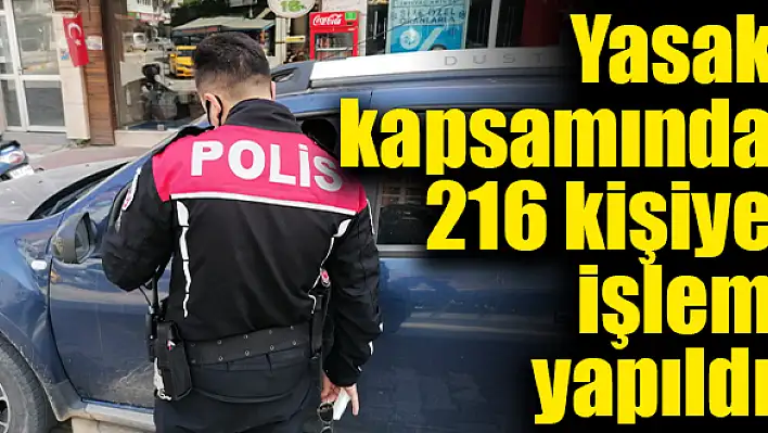 Yasak kapsamında 216 kişiye işlem yapıldı