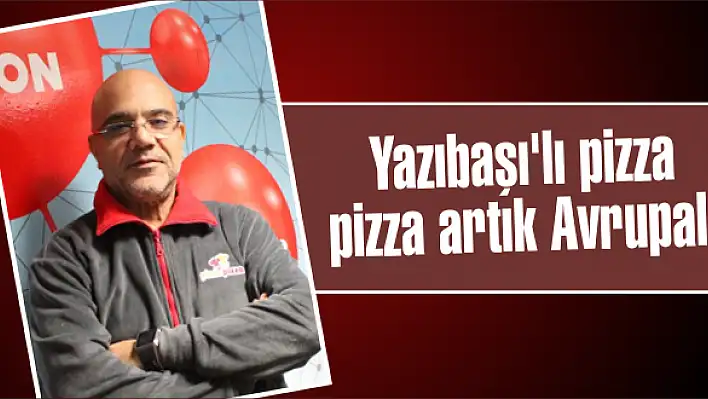 Yazıbaşı'lı pizza pizza artık Avrupalı