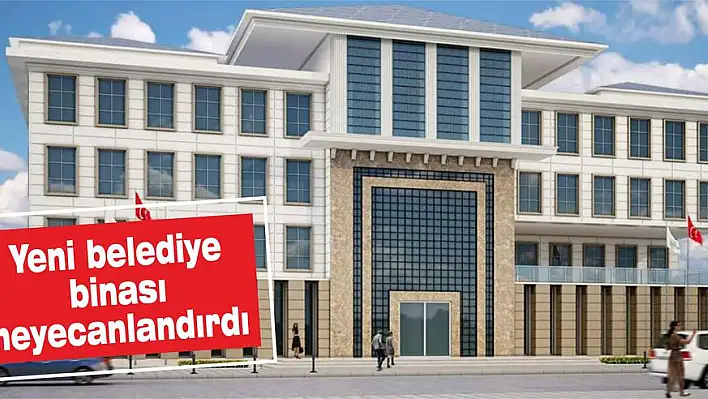 Yeni belediye binası heyecanlandırdı