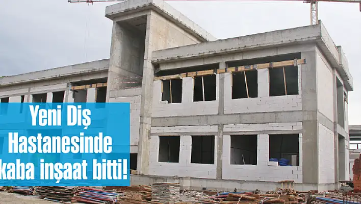 Yeni Diş Hastanesinde  kaba inşaat bitti!