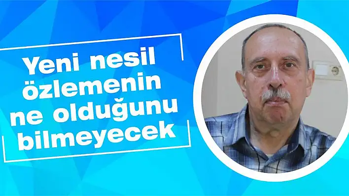 Yeni nesil özlemenin ne olduğunu bilmeyecek