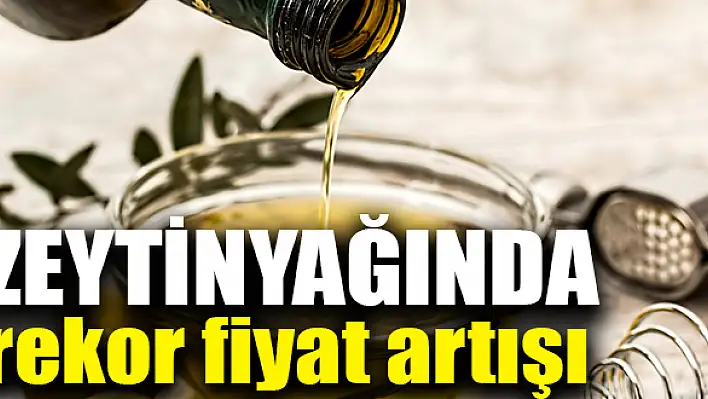 Zeytinyağında rekor fiyat artışı