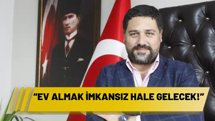 'EV ALMAK İMKANSIZ HALE GELECEK!'